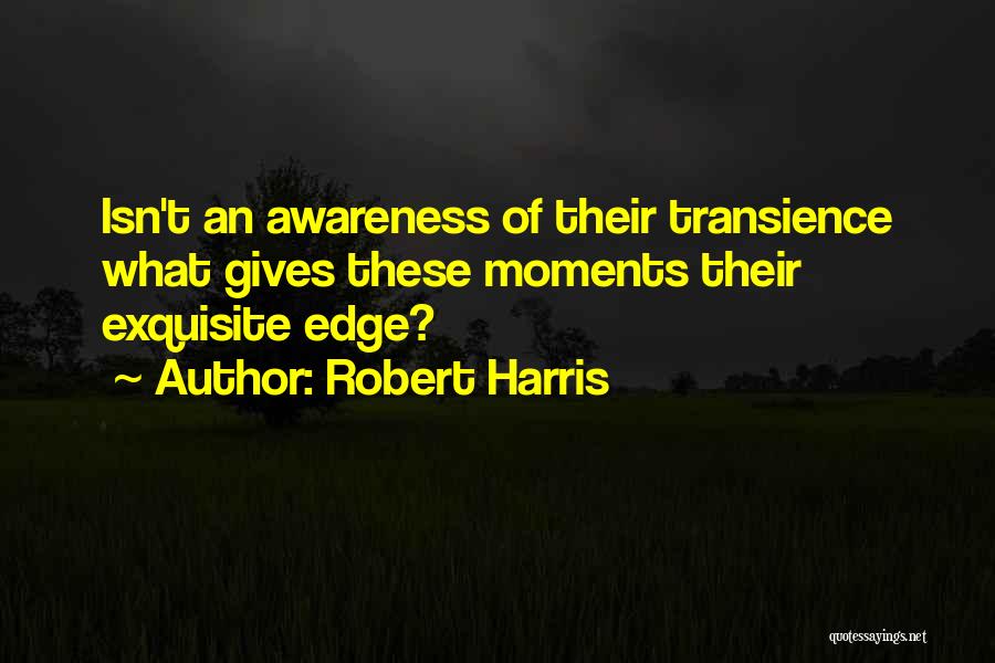 Robert Harris Quotes: Isn't An Awareness Of Their Transience What Gives These Moments Their Exquisite Edge?