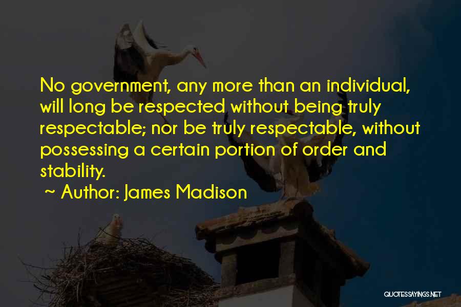 James Madison Quotes: No Government, Any More Than An Individual, Will Long Be Respected Without Being Truly Respectable; Nor Be Truly Respectable, Without