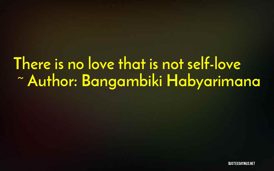 Bangambiki Habyarimana Quotes: There Is No Love That Is Not Self-love