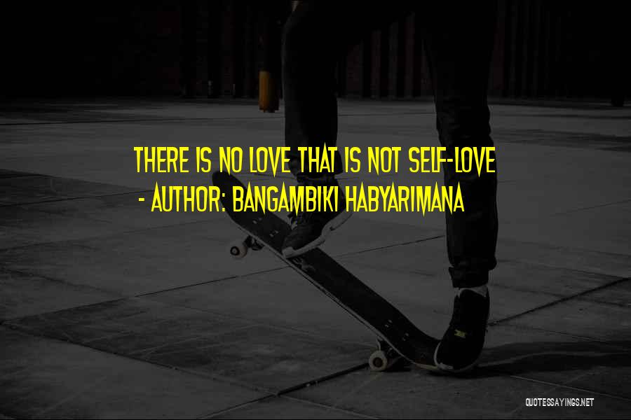 Bangambiki Habyarimana Quotes: There Is No Love That Is Not Self-love