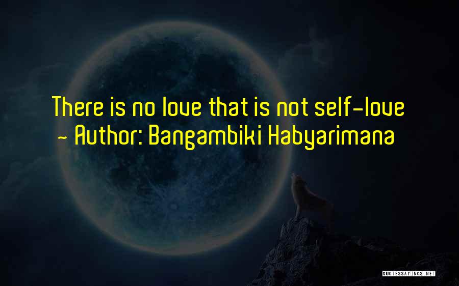 Bangambiki Habyarimana Quotes: There Is No Love That Is Not Self-love