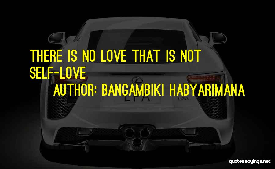 Bangambiki Habyarimana Quotes: There Is No Love That Is Not Self-love