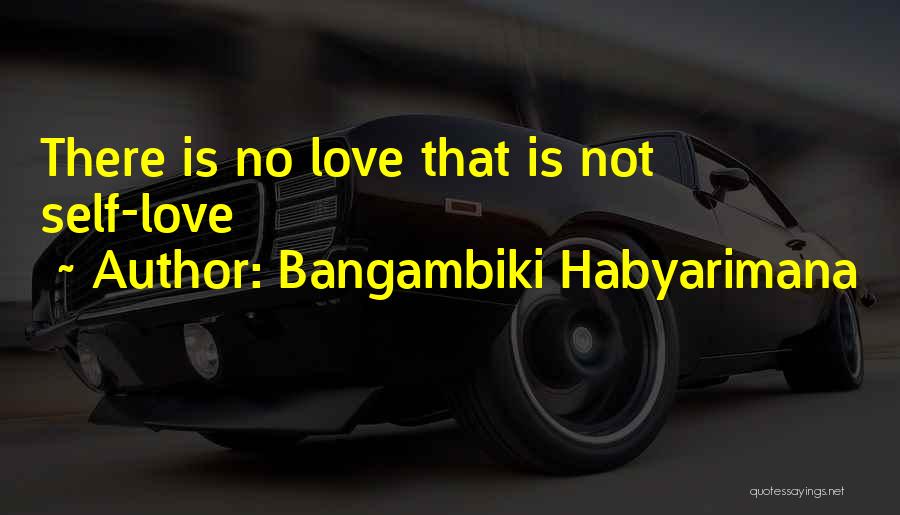 Bangambiki Habyarimana Quotes: There Is No Love That Is Not Self-love