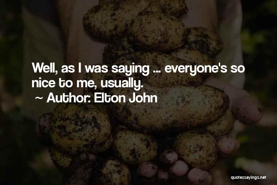 Elton John Quotes: Well, As I Was Saying ... Everyone's So Nice To Me, Usually.