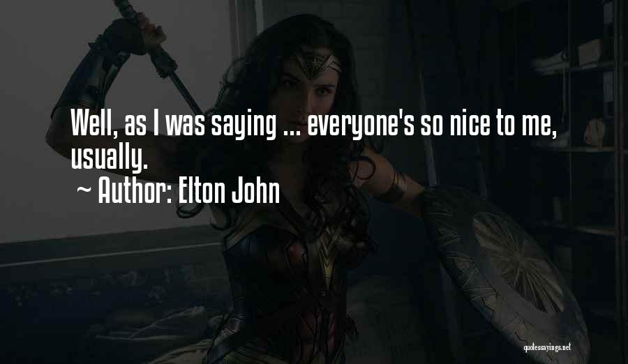 Elton John Quotes: Well, As I Was Saying ... Everyone's So Nice To Me, Usually.