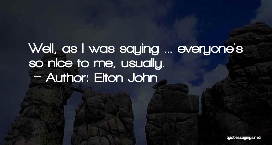 Elton John Quotes: Well, As I Was Saying ... Everyone's So Nice To Me, Usually.