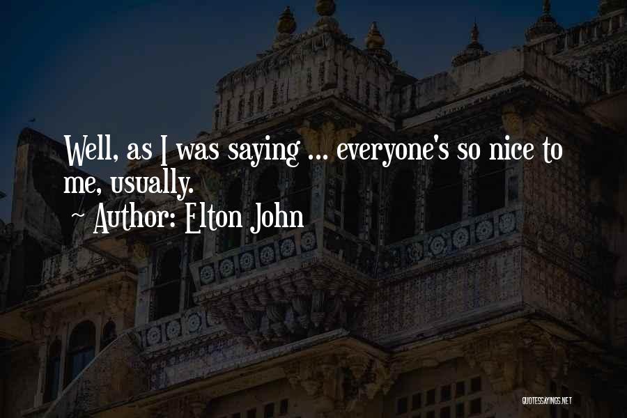 Elton John Quotes: Well, As I Was Saying ... Everyone's So Nice To Me, Usually.