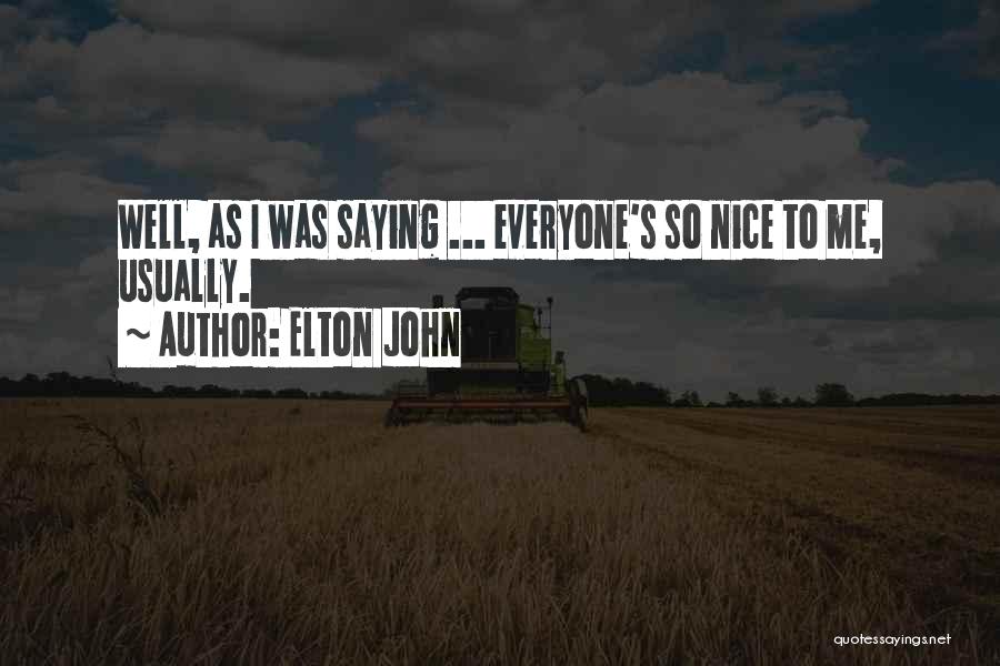 Elton John Quotes: Well, As I Was Saying ... Everyone's So Nice To Me, Usually.