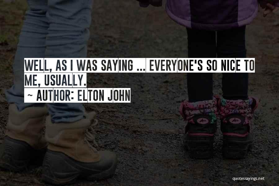 Elton John Quotes: Well, As I Was Saying ... Everyone's So Nice To Me, Usually.