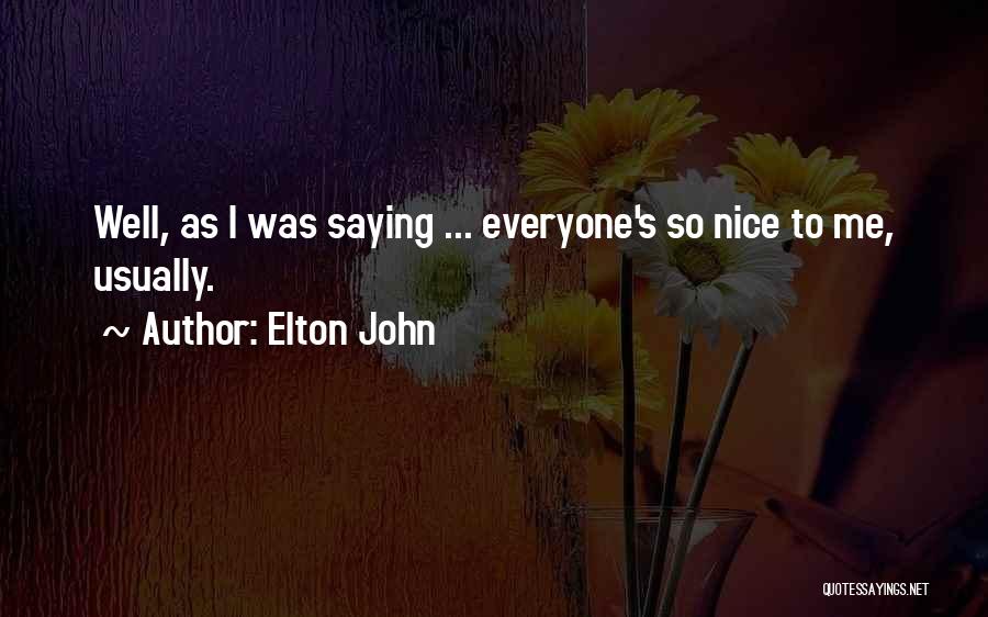 Elton John Quotes: Well, As I Was Saying ... Everyone's So Nice To Me, Usually.