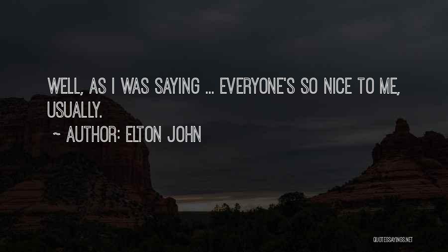 Elton John Quotes: Well, As I Was Saying ... Everyone's So Nice To Me, Usually.