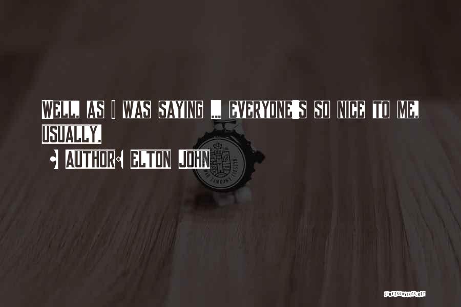 Elton John Quotes: Well, As I Was Saying ... Everyone's So Nice To Me, Usually.