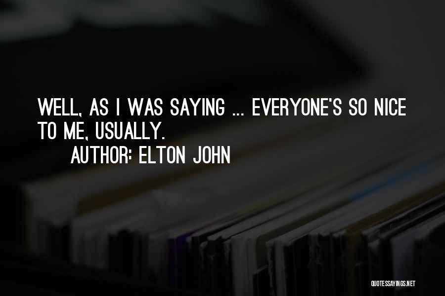 Elton John Quotes: Well, As I Was Saying ... Everyone's So Nice To Me, Usually.