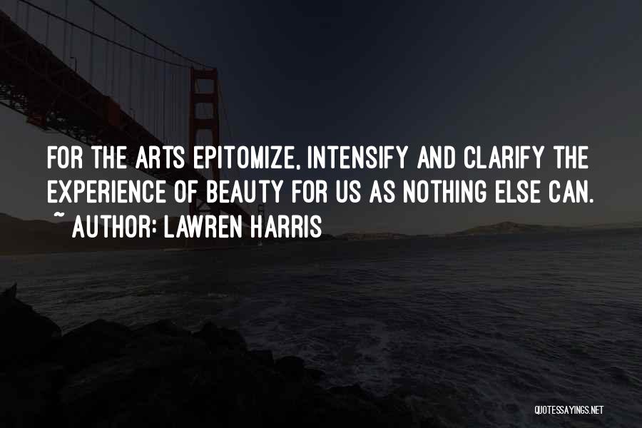 Lawren Harris Quotes: For The Arts Epitomize, Intensify And Clarify The Experience Of Beauty For Us As Nothing Else Can.