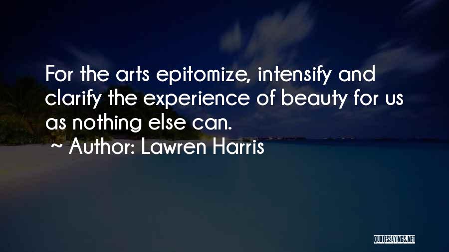 Lawren Harris Quotes: For The Arts Epitomize, Intensify And Clarify The Experience Of Beauty For Us As Nothing Else Can.