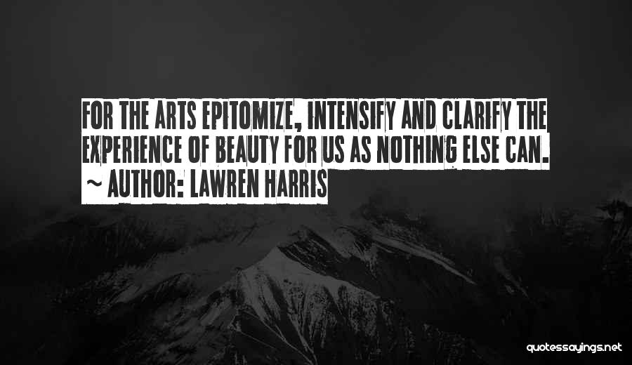 Lawren Harris Quotes: For The Arts Epitomize, Intensify And Clarify The Experience Of Beauty For Us As Nothing Else Can.