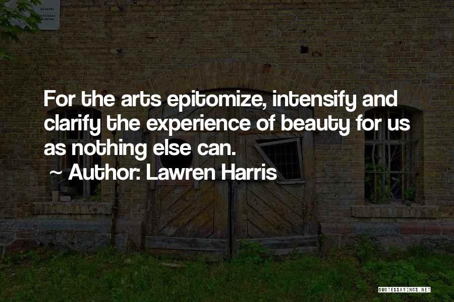 Lawren Harris Quotes: For The Arts Epitomize, Intensify And Clarify The Experience Of Beauty For Us As Nothing Else Can.