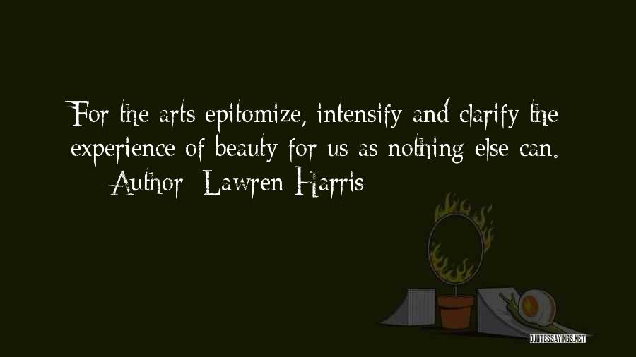 Lawren Harris Quotes: For The Arts Epitomize, Intensify And Clarify The Experience Of Beauty For Us As Nothing Else Can.