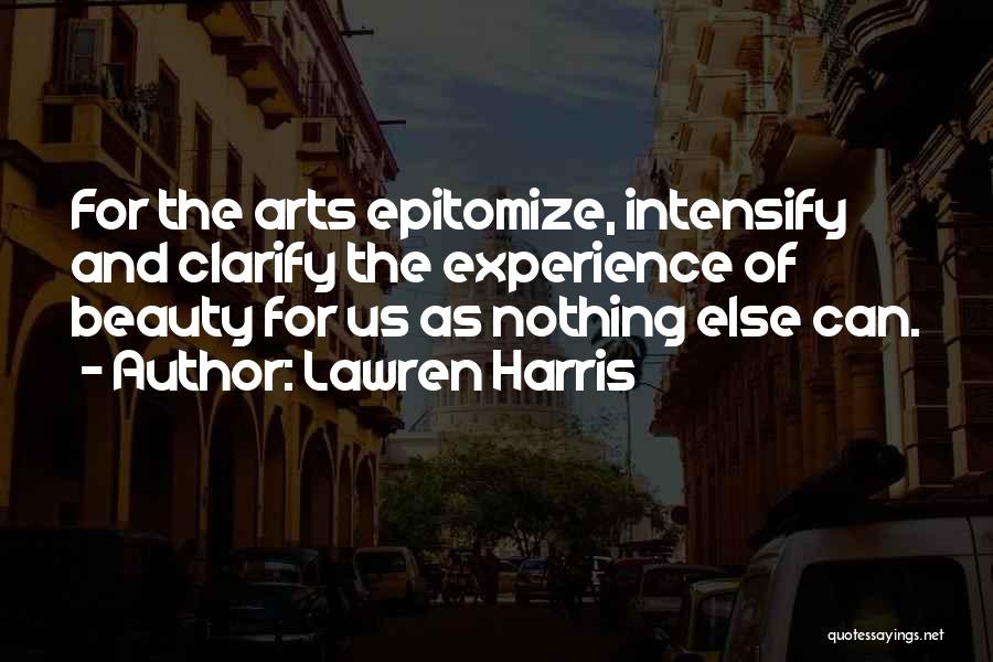 Lawren Harris Quotes: For The Arts Epitomize, Intensify And Clarify The Experience Of Beauty For Us As Nothing Else Can.