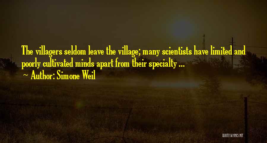Simone Weil Quotes: The Villagers Seldom Leave The Village; Many Scientists Have Limited And Poorly Cultivated Minds Apart From Their Specialty ...