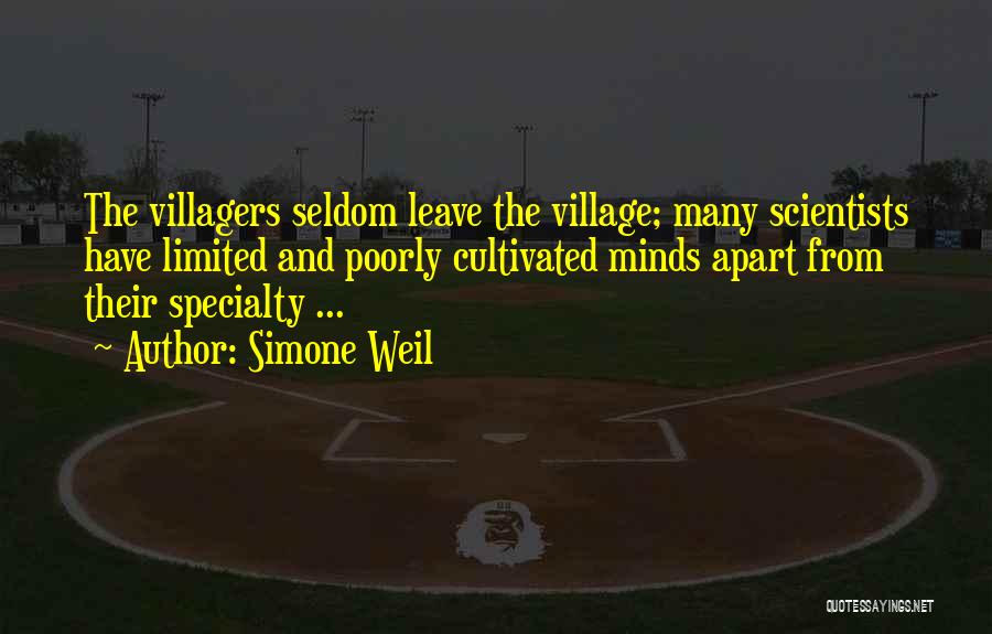 Simone Weil Quotes: The Villagers Seldom Leave The Village; Many Scientists Have Limited And Poorly Cultivated Minds Apart From Their Specialty ...
