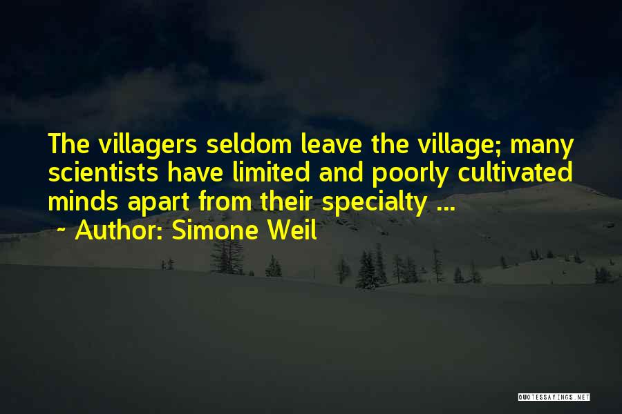 Simone Weil Quotes: The Villagers Seldom Leave The Village; Many Scientists Have Limited And Poorly Cultivated Minds Apart From Their Specialty ...