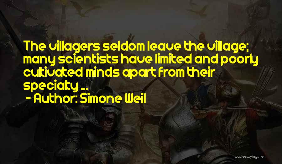 Simone Weil Quotes: The Villagers Seldom Leave The Village; Many Scientists Have Limited And Poorly Cultivated Minds Apart From Their Specialty ...
