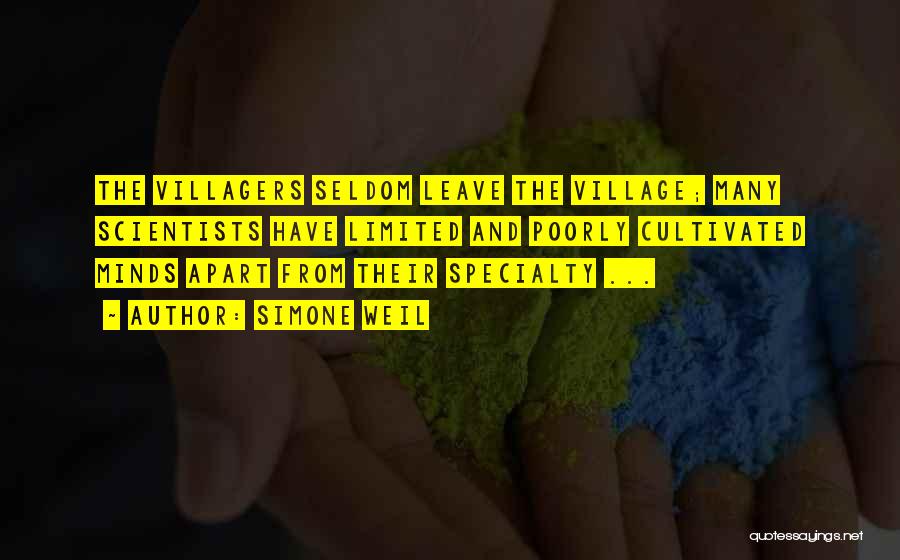 Simone Weil Quotes: The Villagers Seldom Leave The Village; Many Scientists Have Limited And Poorly Cultivated Minds Apart From Their Specialty ...