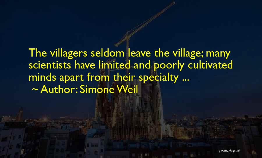 Simone Weil Quotes: The Villagers Seldom Leave The Village; Many Scientists Have Limited And Poorly Cultivated Minds Apart From Their Specialty ...