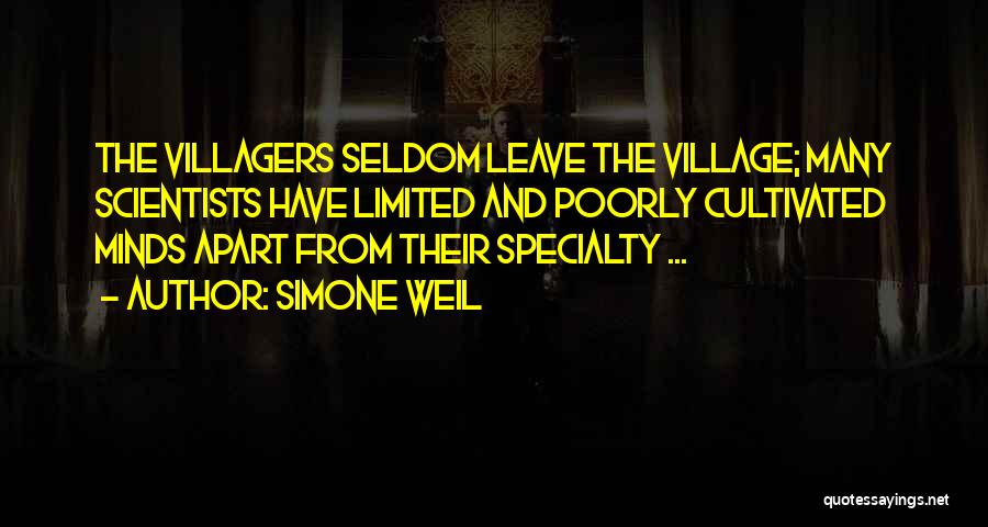 Simone Weil Quotes: The Villagers Seldom Leave The Village; Many Scientists Have Limited And Poorly Cultivated Minds Apart From Their Specialty ...