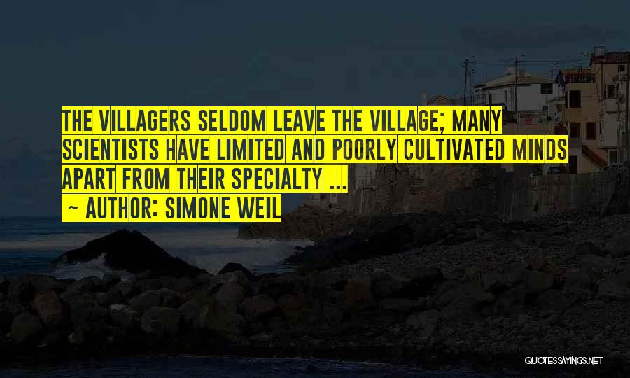 Simone Weil Quotes: The Villagers Seldom Leave The Village; Many Scientists Have Limited And Poorly Cultivated Minds Apart From Their Specialty ...