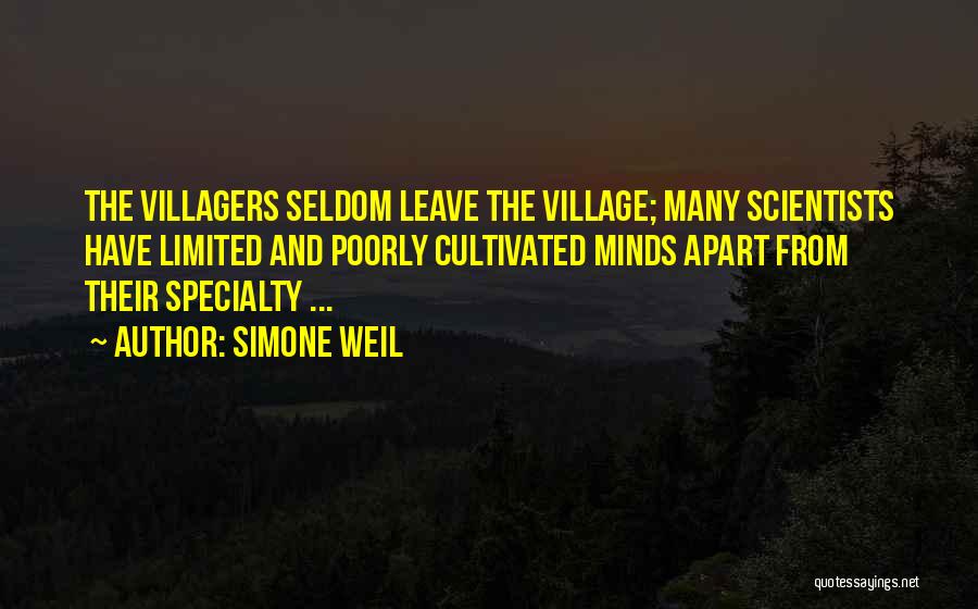 Simone Weil Quotes: The Villagers Seldom Leave The Village; Many Scientists Have Limited And Poorly Cultivated Minds Apart From Their Specialty ...
