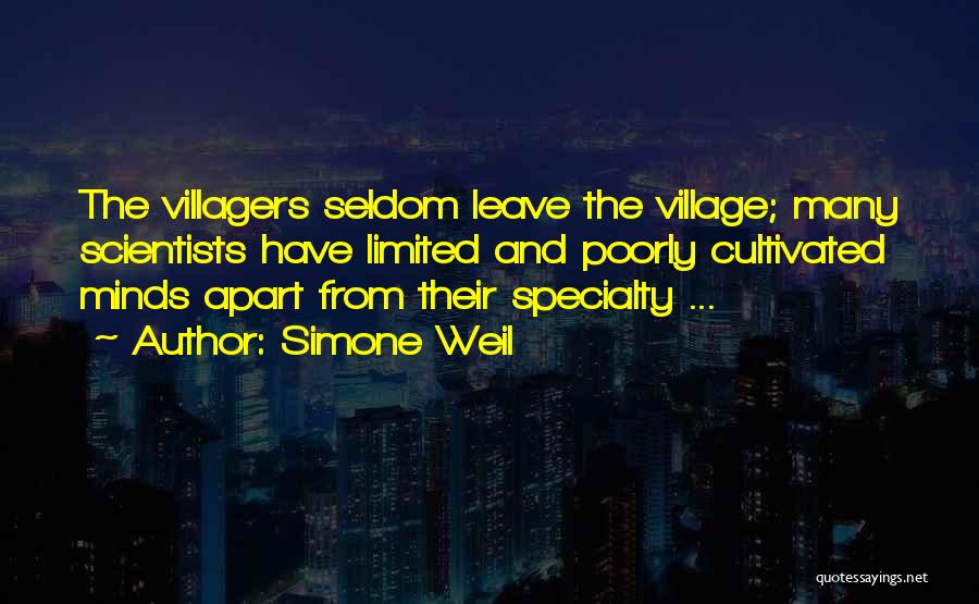 Simone Weil Quotes: The Villagers Seldom Leave The Village; Many Scientists Have Limited And Poorly Cultivated Minds Apart From Their Specialty ...