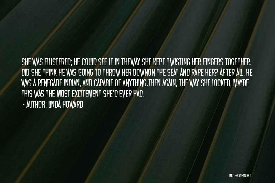 Linda Howard Quotes: She Was Flustered; He Could See It In Theway She Kept Twisting Her Fingers Together. Did She Think He Was