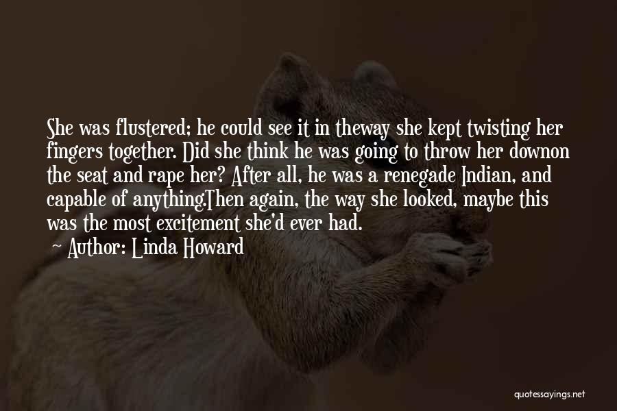 Linda Howard Quotes: She Was Flustered; He Could See It In Theway She Kept Twisting Her Fingers Together. Did She Think He Was