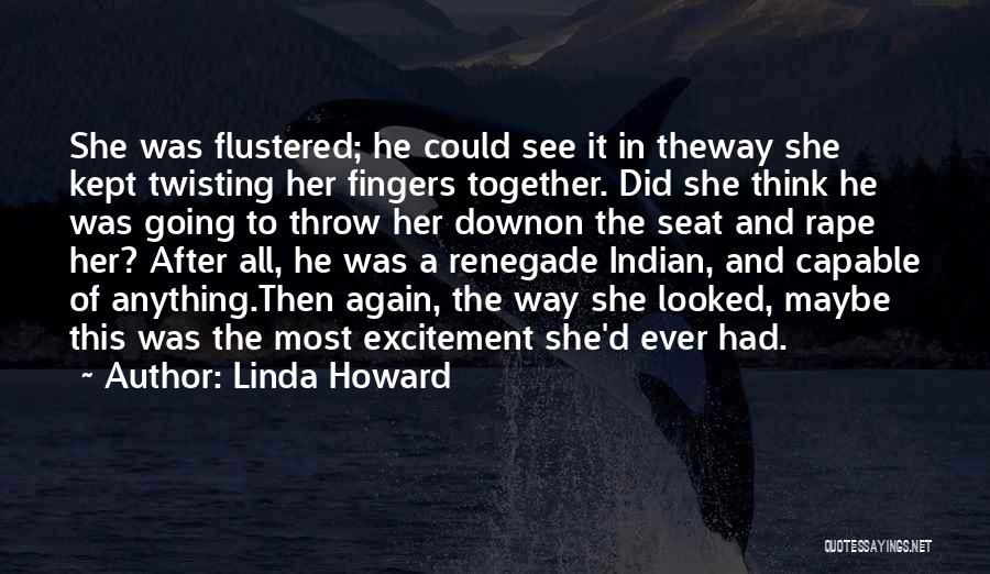 Linda Howard Quotes: She Was Flustered; He Could See It In Theway She Kept Twisting Her Fingers Together. Did She Think He Was