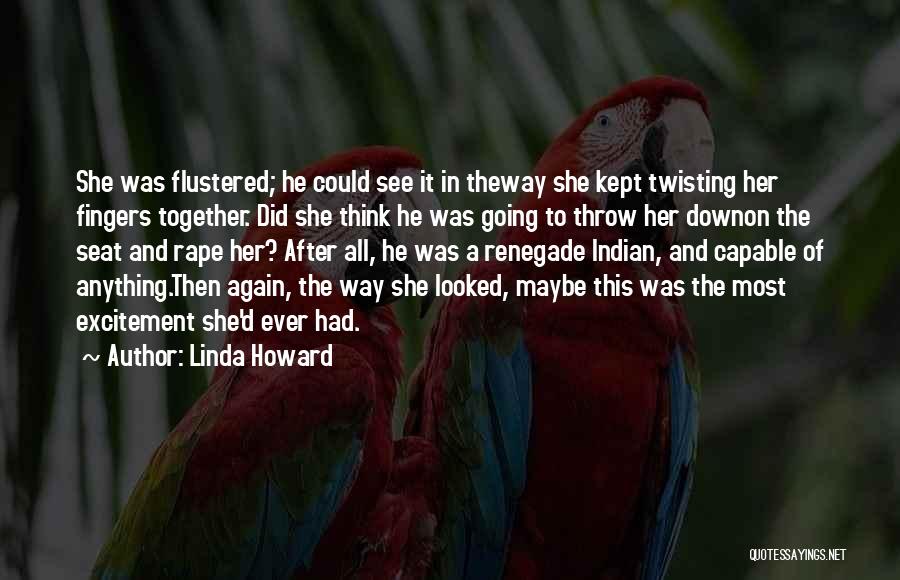 Linda Howard Quotes: She Was Flustered; He Could See It In Theway She Kept Twisting Her Fingers Together. Did She Think He Was