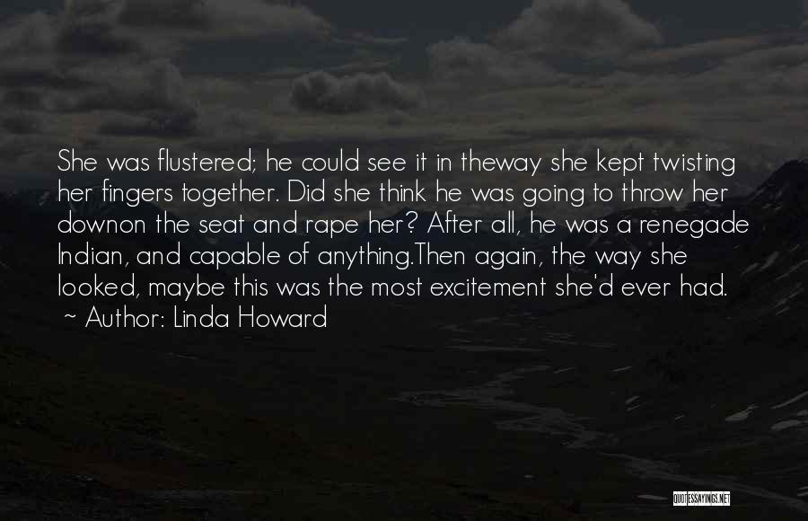 Linda Howard Quotes: She Was Flustered; He Could See It In Theway She Kept Twisting Her Fingers Together. Did She Think He Was