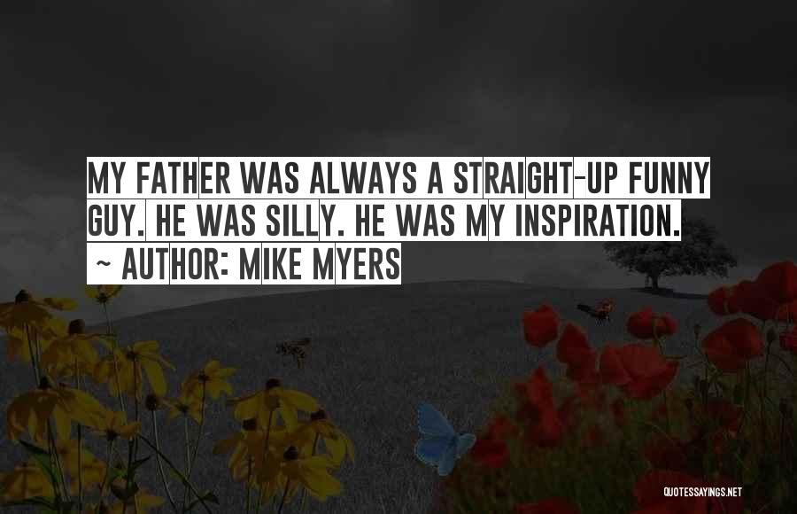 Mike Myers Quotes: My Father Was Always A Straight-up Funny Guy. He Was Silly. He Was My Inspiration.