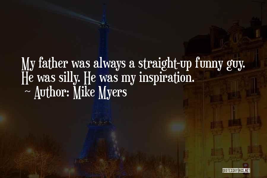 Mike Myers Quotes: My Father Was Always A Straight-up Funny Guy. He Was Silly. He Was My Inspiration.