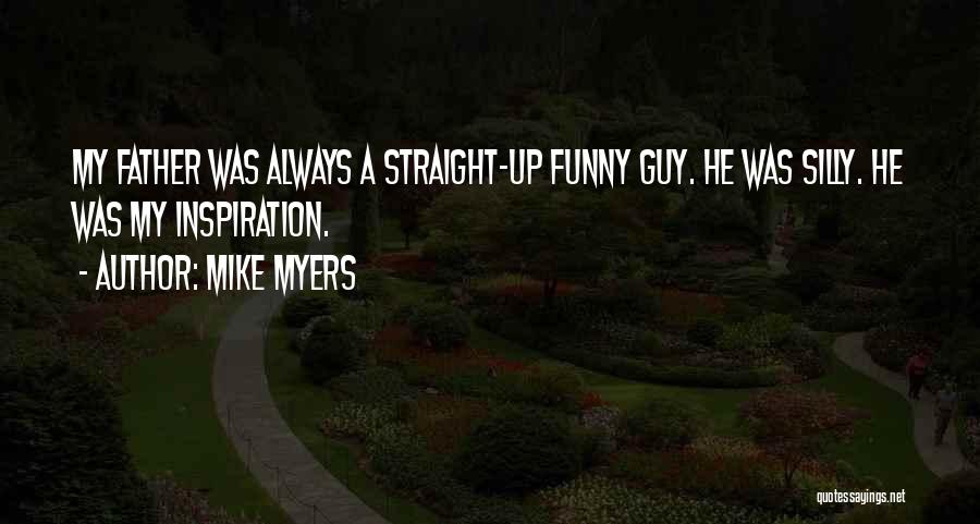 Mike Myers Quotes: My Father Was Always A Straight-up Funny Guy. He Was Silly. He Was My Inspiration.