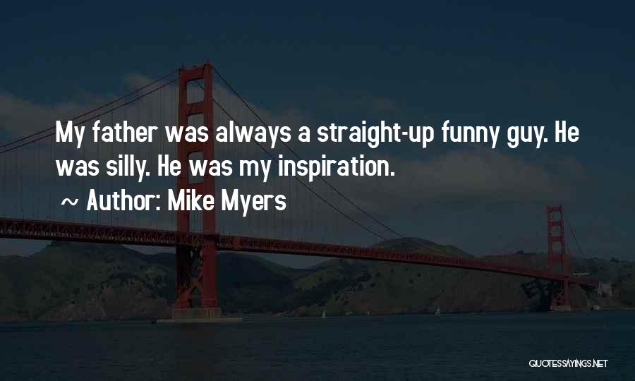 Mike Myers Quotes: My Father Was Always A Straight-up Funny Guy. He Was Silly. He Was My Inspiration.