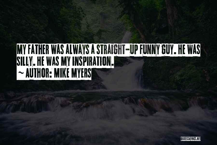 Mike Myers Quotes: My Father Was Always A Straight-up Funny Guy. He Was Silly. He Was My Inspiration.
