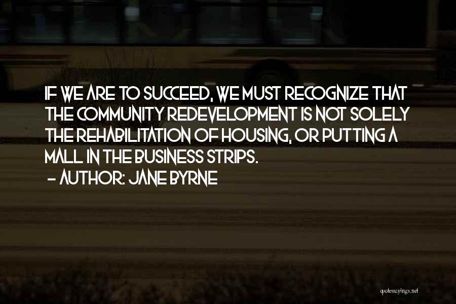 Jane Byrne Quotes: If We Are To Succeed, We Must Recognize That The Community Redevelopment Is Not Solely The Rehabilitation Of Housing, Or