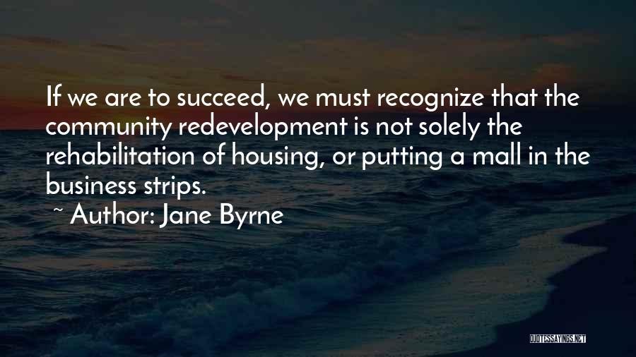 Jane Byrne Quotes: If We Are To Succeed, We Must Recognize That The Community Redevelopment Is Not Solely The Rehabilitation Of Housing, Or