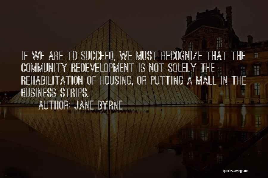 Jane Byrne Quotes: If We Are To Succeed, We Must Recognize That The Community Redevelopment Is Not Solely The Rehabilitation Of Housing, Or