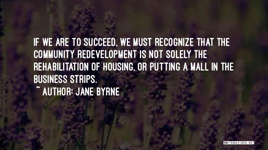 Jane Byrne Quotes: If We Are To Succeed, We Must Recognize That The Community Redevelopment Is Not Solely The Rehabilitation Of Housing, Or