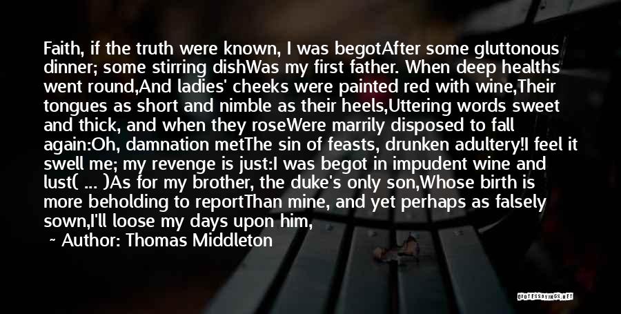 Thomas Middleton Quotes: Faith, If The Truth Were Known, I Was Begotafter Some Gluttonous Dinner; Some Stirring Dishwas My First Father. When Deep
