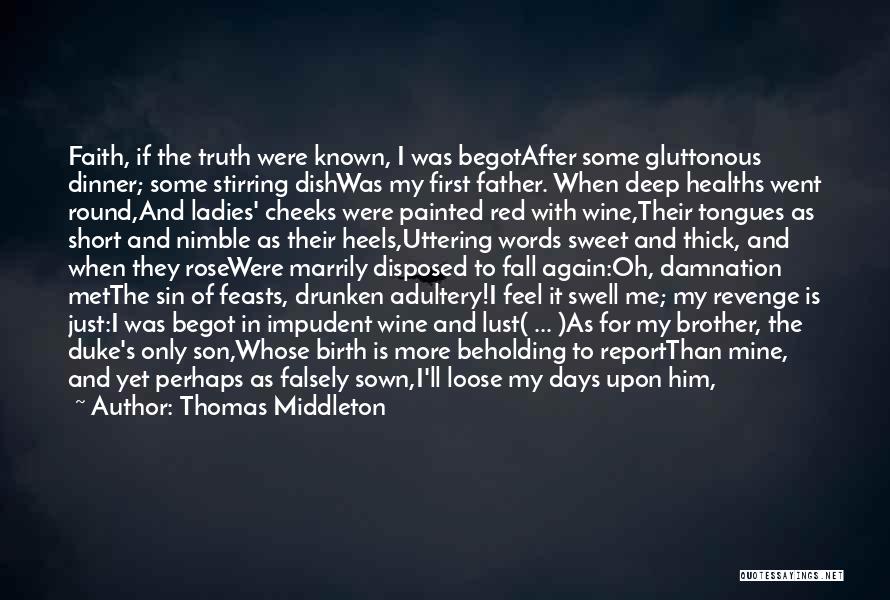 Thomas Middleton Quotes: Faith, If The Truth Were Known, I Was Begotafter Some Gluttonous Dinner; Some Stirring Dishwas My First Father. When Deep