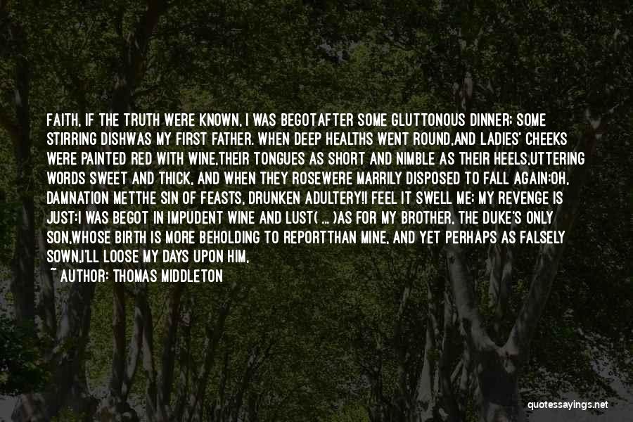 Thomas Middleton Quotes: Faith, If The Truth Were Known, I Was Begotafter Some Gluttonous Dinner; Some Stirring Dishwas My First Father. When Deep